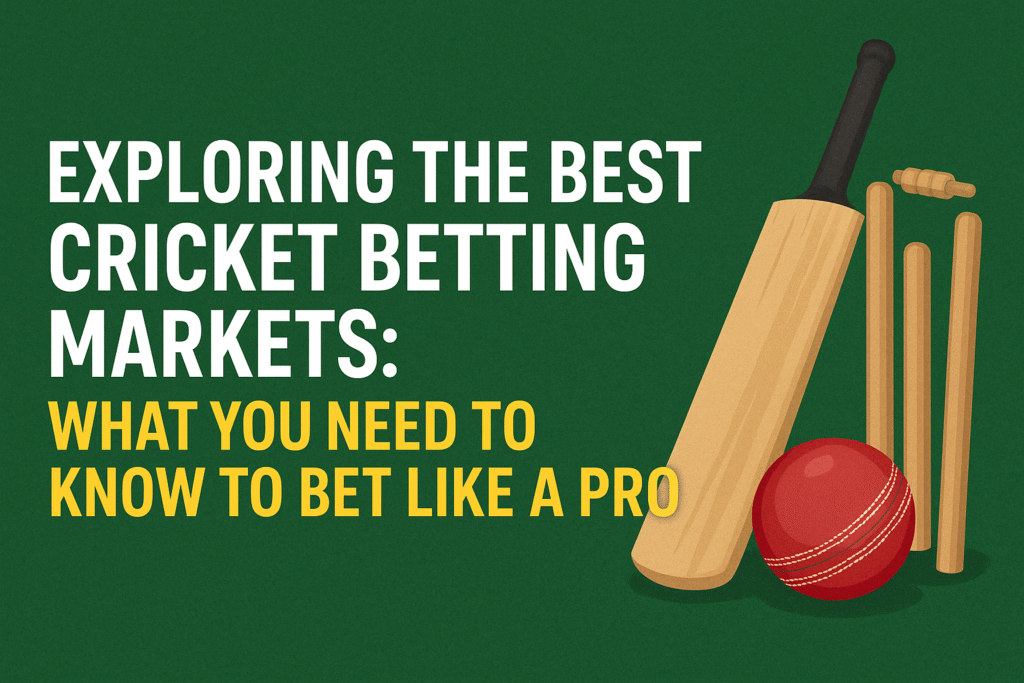 Exploring the Best Cricket Betting Markets: What You Need to Know to Bet Like a Pro